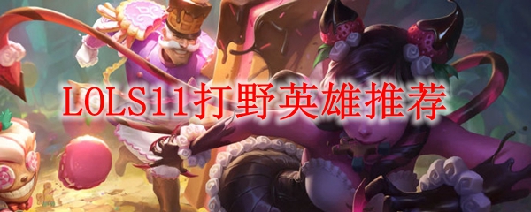 lols11打野位上分英雄推荐